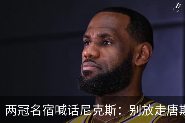 两冠名宿喊话尼克斯：别放走唐斯，没他你们赢不了