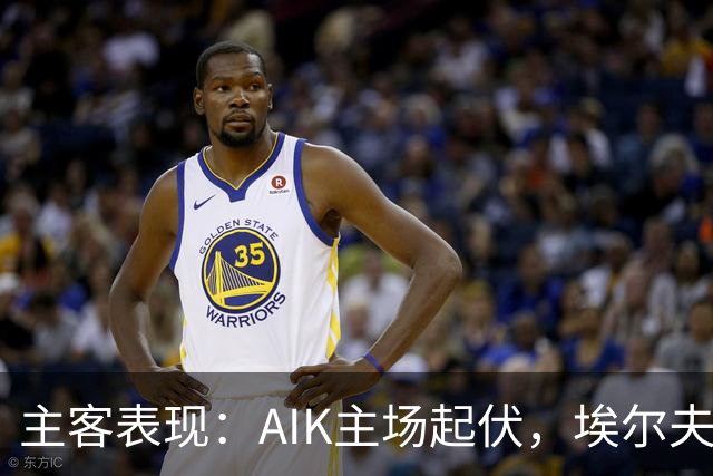 主客表现：AIK主场起伏，埃尔夫斯堡客场更稳