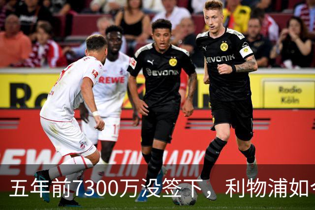五年前7300万没签下，利物浦如今想免费得到他