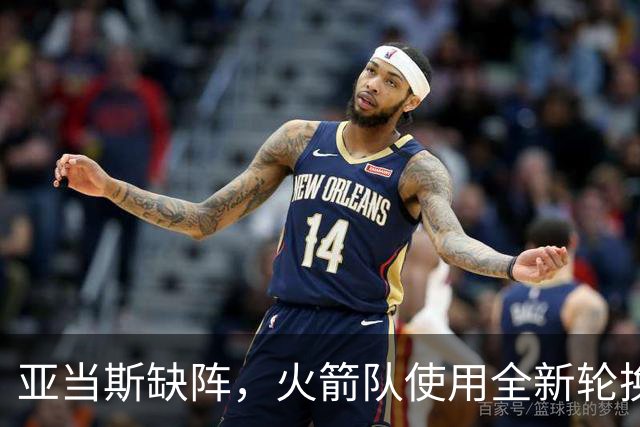 亚当斯缺阵，火箭队使用全新轮换！小史密斯客串中锋，饼皇被冷落