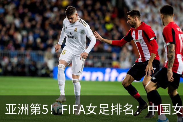 亚洲第5！FIFA女足排名：中国女足降至世界第18 被韩国反超