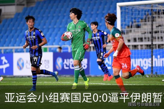 亚运会小组赛国足0:0逼平伊朗暂列小组第二