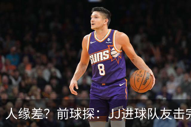 人缘差？前球探：JJ进球队友击完掌就跑开，别人进球全队围上去抱