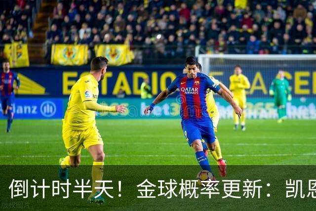 倒计时半天！金球概率更新：凯恩稳坐头名，姆巴佩疯狂追分，爆冷机会来了
