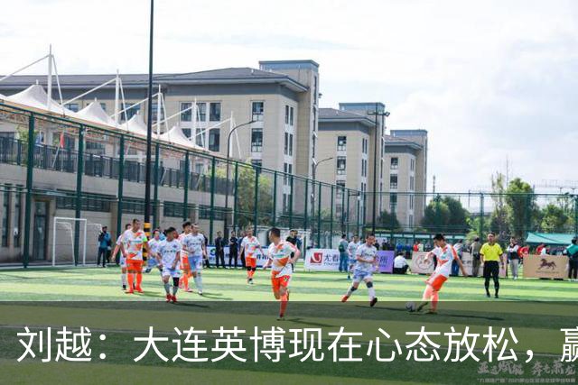 刘越：大连英博现在心态放松，赢一场就赚了