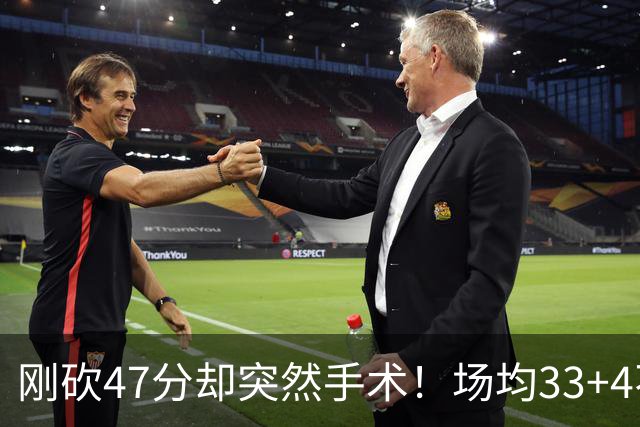 刚砍47分却突然手术！场均33+4不仅MVP没戏了，现在3亿顶薪也没了