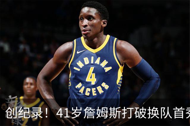 创纪录！41岁詹姆斯打破换队首秀"不胜魔咒"，NBA历史第一人！