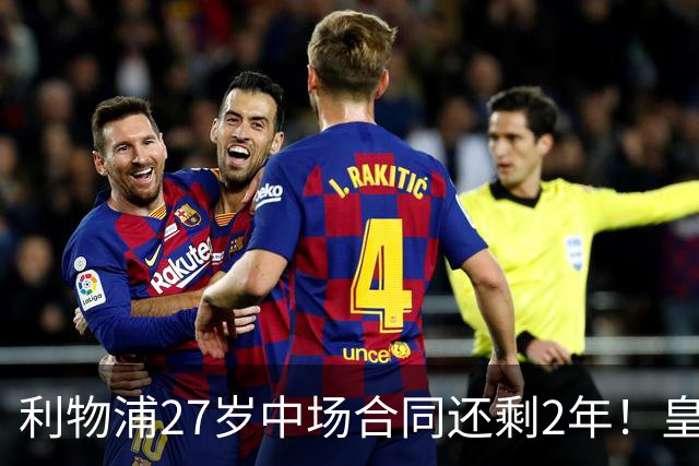 利物浦27岁中场合同还剩2年！皇马佩雷斯、穆帅有意签下麦卡利斯特，伺机冬窗或夏窗出手