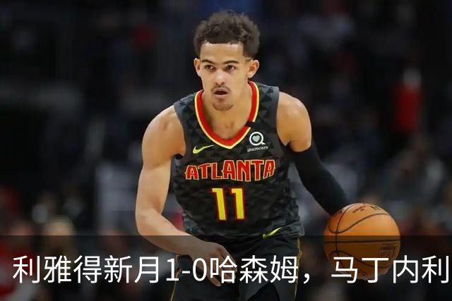 利雅得新月1-0哈森姆，马丁内利绝杀