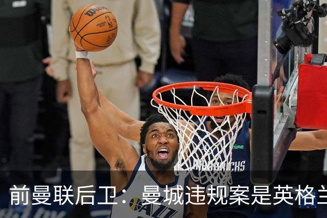 前曼联后卫：曼城违规案是英格兰的耻辱，足球不应与政治混合