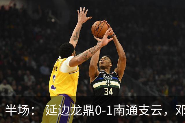 半场： 延边龙鼎0-1南通支云，邓宇彪助攻胡鸣飞破门