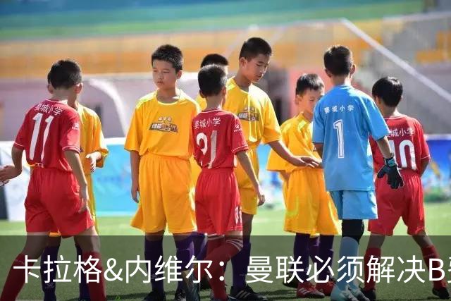 卡拉格&内维尔：曼联必须解决B费的位置问题