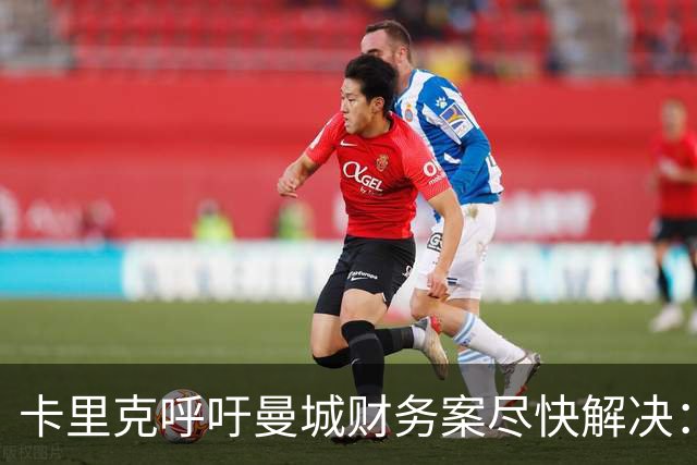 卡里克呼吁曼城财务案尽快解决：速度对每个人都有利