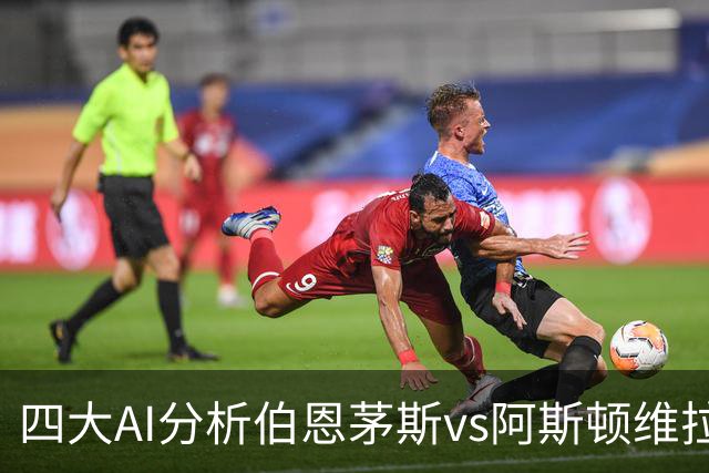四大AI分析伯恩茅斯vs阿斯顿维拉：两家看客胜，两家倾向平局