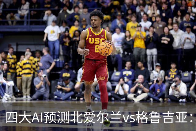 四大AI预测北爱尔兰vs格鲁吉亚：两家看好主胜，两家坚持平局