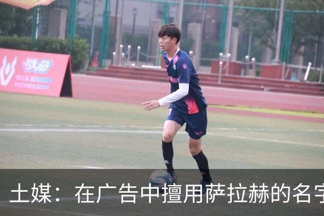 土媒：在广告中擅用萨拉赫的名字，21家企业被起诉或被索赔5000万