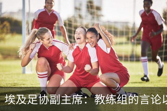 埃及足协副主席：教练组的言论以往一直被沉默和容忍
