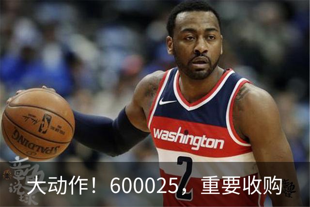 大动作！600025，重要收购