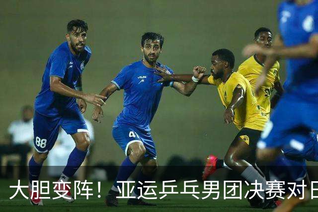 大胆变阵！亚运乒乓男团决赛对日本：王楚钦一单，温瑞博二单