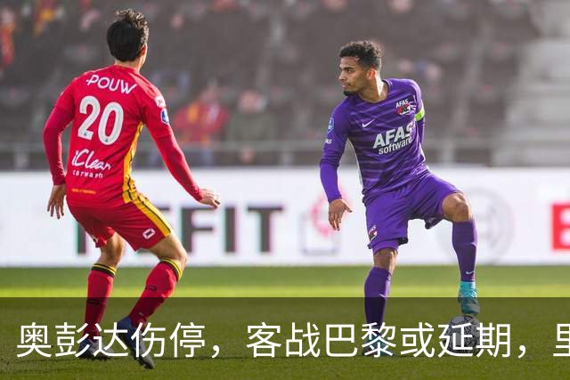 奥彭达伤停，客战巴黎或延期，里昂如何取舍？