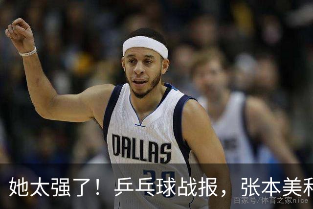 她太强了！乒乓球战报，张本美和4-1大胜、晋级女单8强！赛后很是淡定