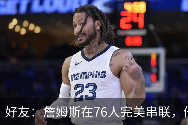 好友：詹姆斯在76人完美串联，他早该离开湖人