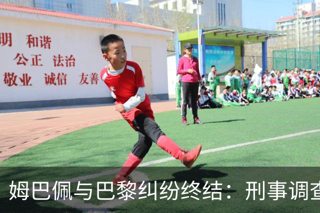 姆巴佩与巴黎纠纷终结：刑事调查停止，获赔6100万欧元
