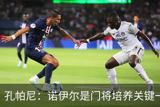 孔帕尼：诺伊尔是门将培养关键一环；相信德米凯利斯会有突破