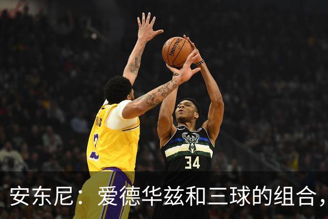 安东尼：爱德华兹和三球的组合，让我想起当年和艾弗森并肩作战