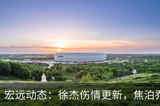 宏远动态：徐杰伤情更新，焦泊乔表现遭批，杜锋或被冤屈！