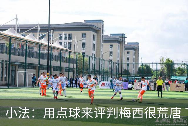 小法：用点球来评判梅西很荒唐 下一秒他能让你出丑
