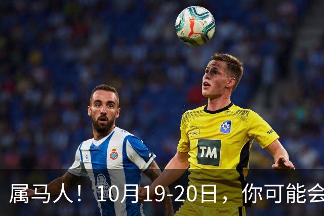 属马人！10月19-20日，你可能会哭一场，但实则是天大好事
