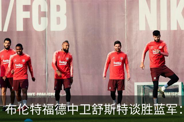 布伦特福德中卫舒斯特谈胜蓝军：不在乎个人数据，只想帮球队获胜