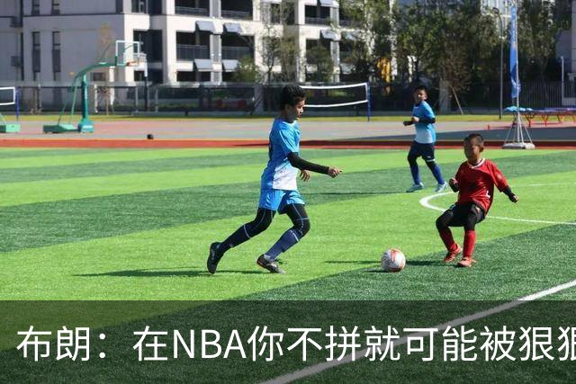 布朗：在NBA你不拼就可能被狠狠教训