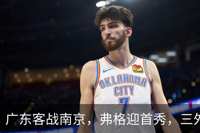 广东客战南京，弗格迎首秀，三外援就位，12人大名单呼之欲出