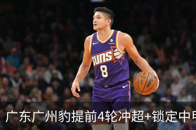 广东广州豹提前4轮冲超+锁定中甲冠军，成立四年实现三级跳