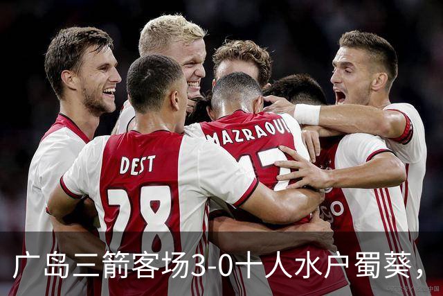 广岛三箭客场3-0十人水户蜀葵，中野就斗传射，铃木章斗破门