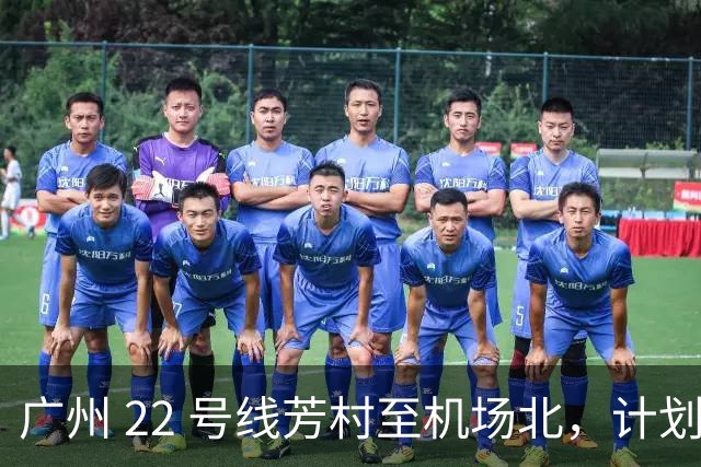 广州 22 号线芳村至机场北，计划年底通车，市中心 30 分钟到机场