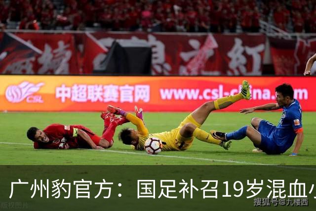 广州豹官方：国足补召19岁混血小将黄晟豪，为该队首位国脚