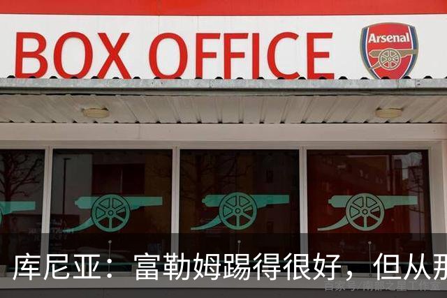 库尼亚：富勒姆踢得很好，但从那些机会来看我们本该拿到三分