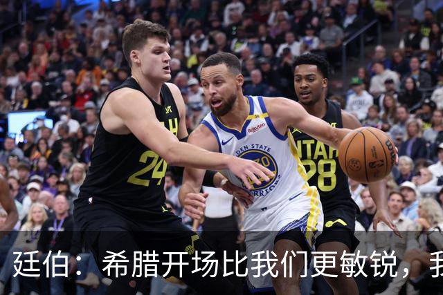 廷伯：希腊开场比我们更敏锐，我们输掉了太多的对抗