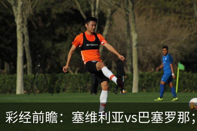 彩经前瞻：塞维利亚vs巴塞罗那；客队最多赢一球，可能有冷门