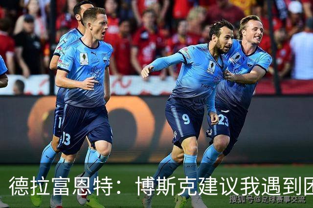 德拉富恩特：博斯克建议我遇到困难时保持冷静，我从不看媒体