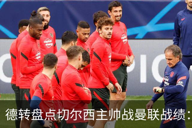 德转盘点切尔西主帅战曼联战绩：阿隆索迎首战 贝尼特斯拿分最多