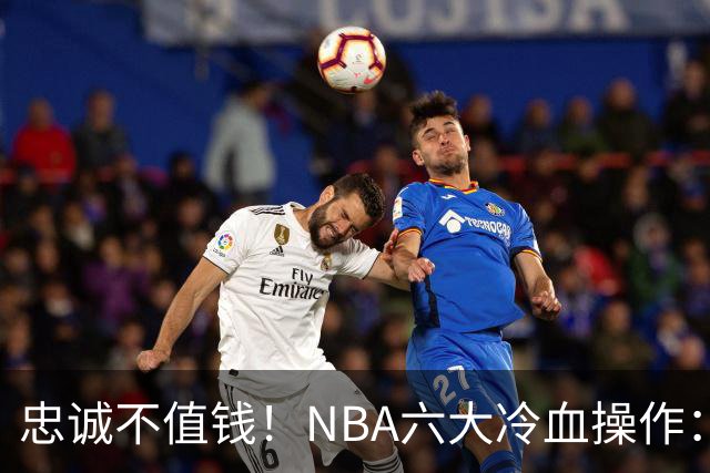 忠诚不值钱！NBA六大冷血操作：绿军两次上榜，韦德降薪反遭羞辱