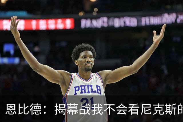 恩比德：揭幕战我不会看尼克斯的颁奖仪式 到时候我会待在更衣室