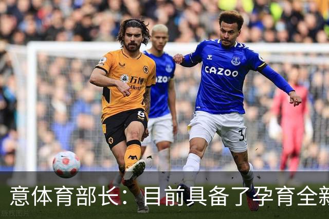 意体育部长：目前具备了孕育全新圣西罗的前提条件，期待尽快落地
