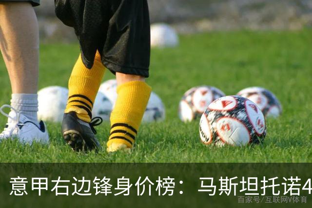 意甲右边锋身价榜：马斯坦托诺4500万欧居首，苏莱、普利西奇次席