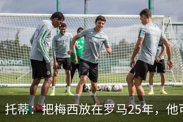 托蒂：把梅西放在罗马25年，他可能一个金球奖都拿不到