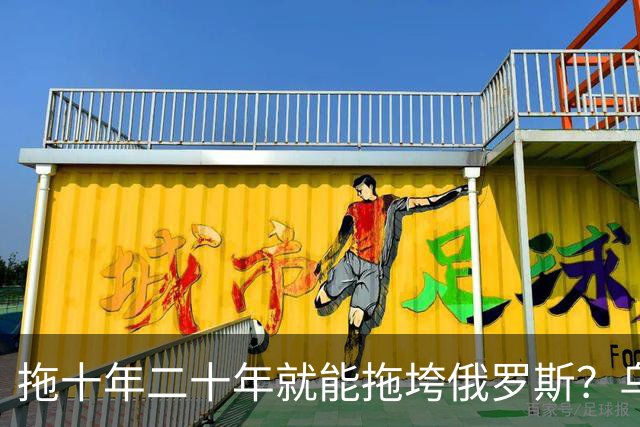 拖十年二十年就能拖垮俄罗斯？乌克兰的战略，永远只是美好的设想